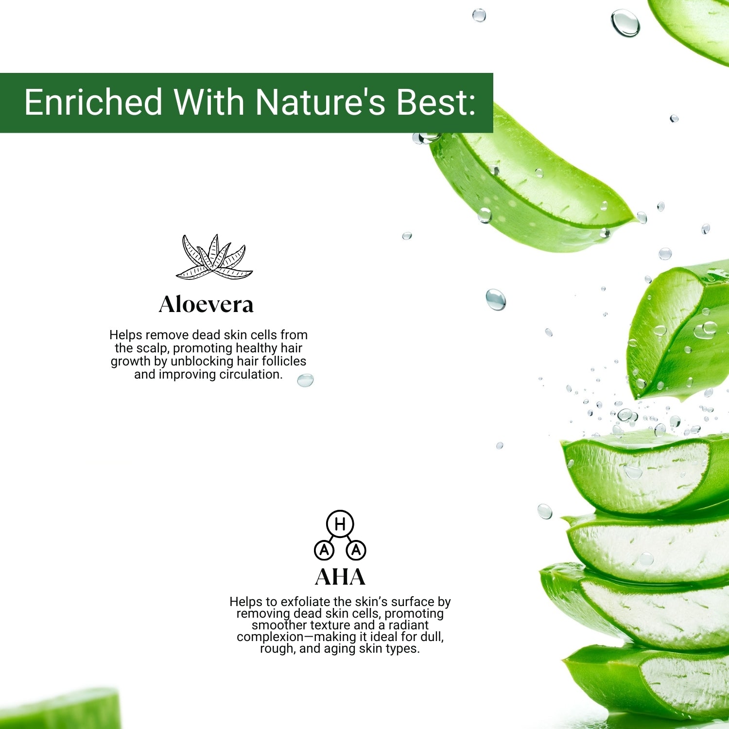 Aloe vera and AHA-infused care to exfoliate, soothe, and promote radiant skin and healthy scalp.