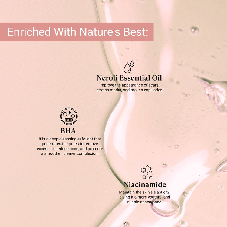 Infused with Neroli oil, BHA, and Niacinamide to reduce scars, clear pores, fight acne, and enhance skin elasticity.