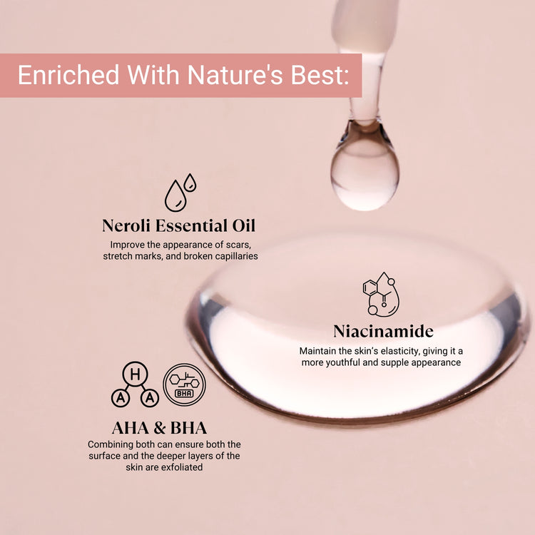 Enriched with Neroli Oil, AHA+BHA, and Niacinamide to exfoliate, refine texture, fade scars, and boost skin elasticity.