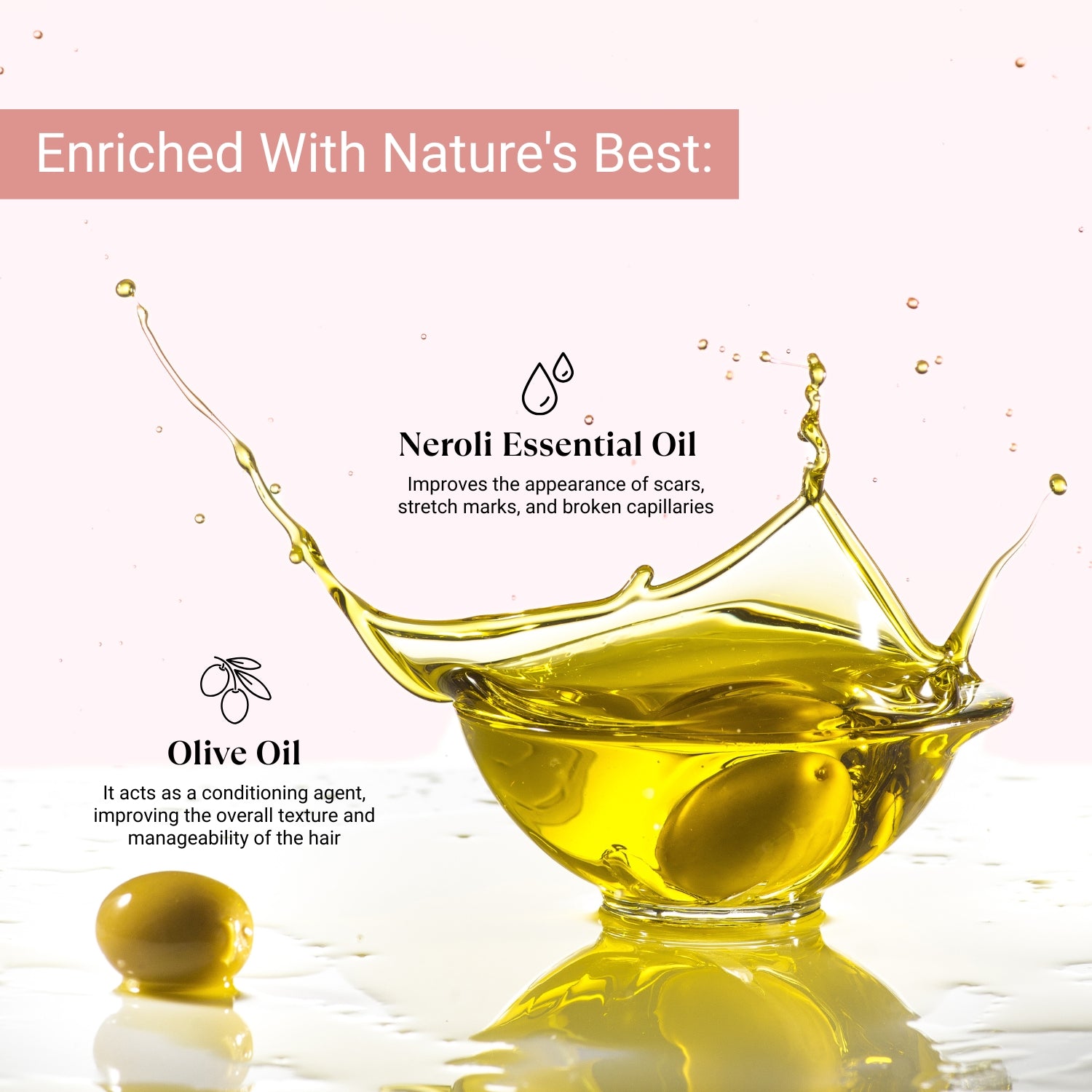 Olive oil for hair conditioning and texture; Neroli oil reduces scars, stretch marks, and broken capillaries.