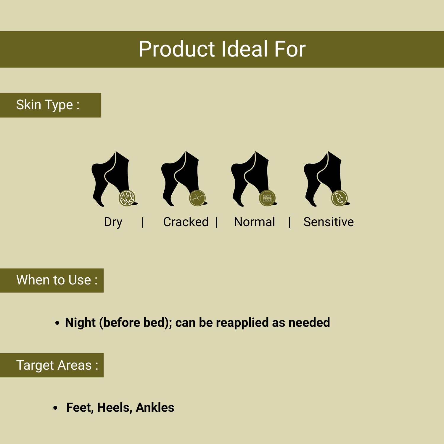 Ideal for dry, cracked, normal, and sensitive skin; apply nightly on feet, heels, and ankles for soft, healed, and nourished skin.